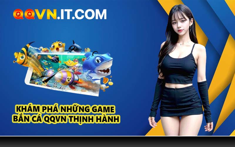 Khám phá những game bắn cá QQVN thịnh hành