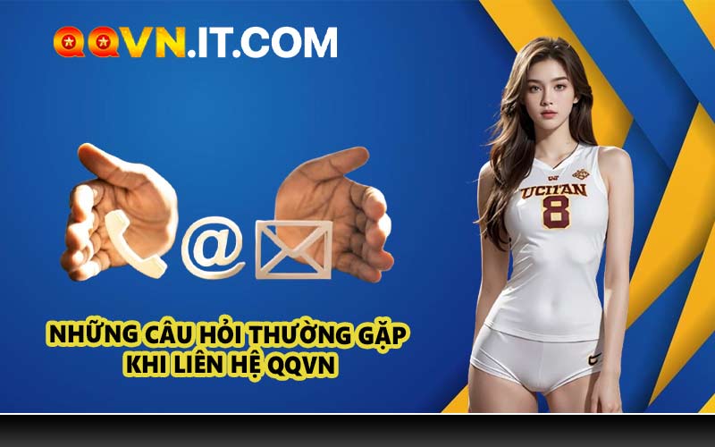 Những Câu Hỏi Thường Gặp Khi Liên Hệ QQVN