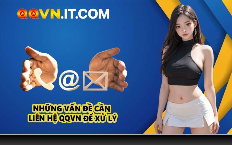 Những Vấn Đề Cần Liên Hệ QQVN Để Xử Lý