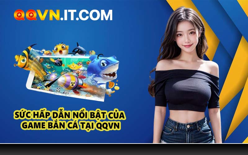 Sức hấp dẫn nổi bật của game bắn cá tại QQVN