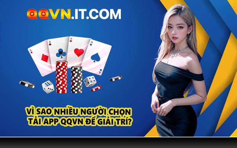 Vì sao nhiều người chọn tải app QQVN để giải trí?